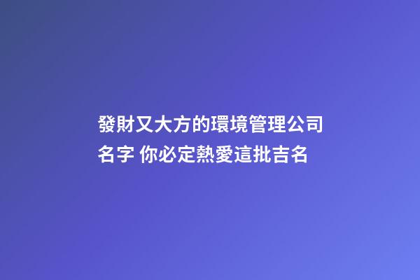 發財又大方的環境管理公司名字 你必定熱愛這批吉名